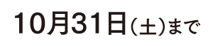 10月31日（土）まで
