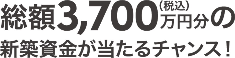 総額3,700万円分(税込)の新築資金が当たるチャンス!